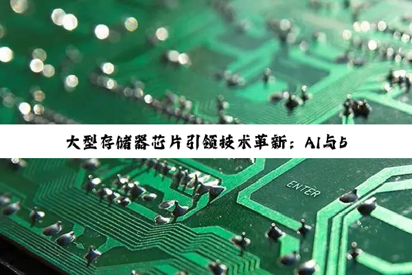 今日科普|Kaiyun官方入口: 大型存储器芯片引领技术革新：AI与5G时代下的最新发展热点