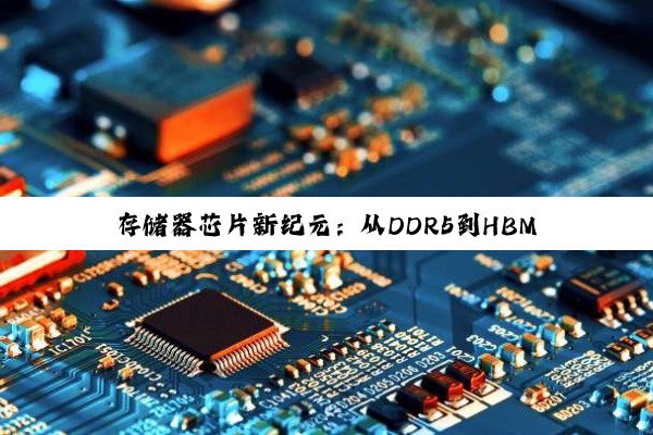 今日科普|开云官方: 存储器芯片新纪元：从DDR5到HBM3e，探索最新存储技术热点