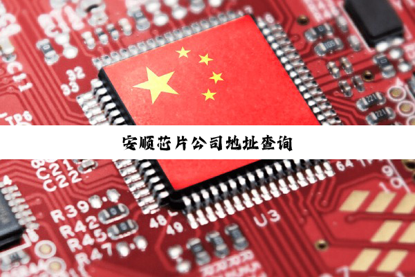 今日科普|安顺芯片公司地址查询