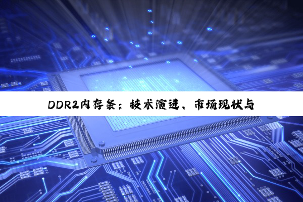 DDR2内存条：技术演进、市场现状与未来淘汰的深度剖析