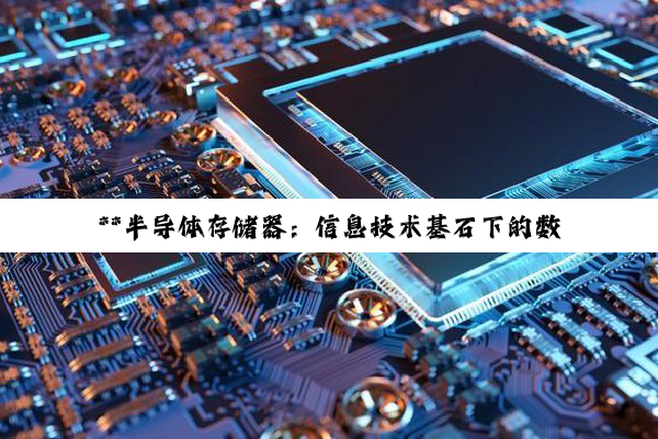 **半导体存储器：信息技术基石下的数据星辰与智慧之光**