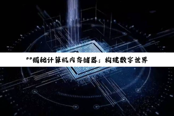 【科普解答】**揭秘计算机内存储器：构建数字世界的性能基石**