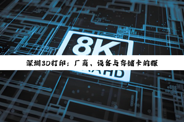 深圳3D打印：厂商、设备与存储卡的探索指南